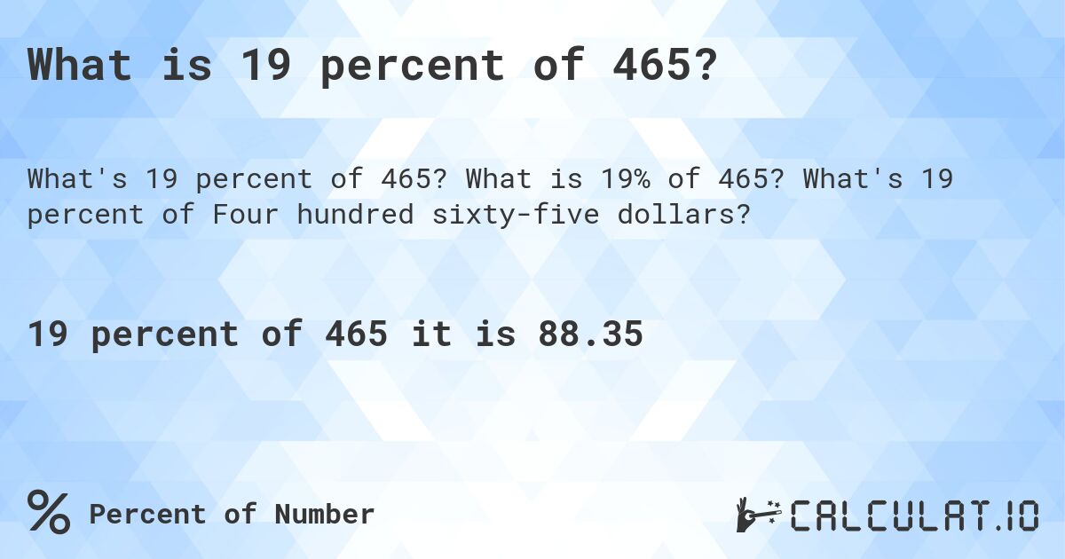 What is 19 percent of 465?. What is 19% of 465? What's 19 percent of Four hundred sixty-five dollars?