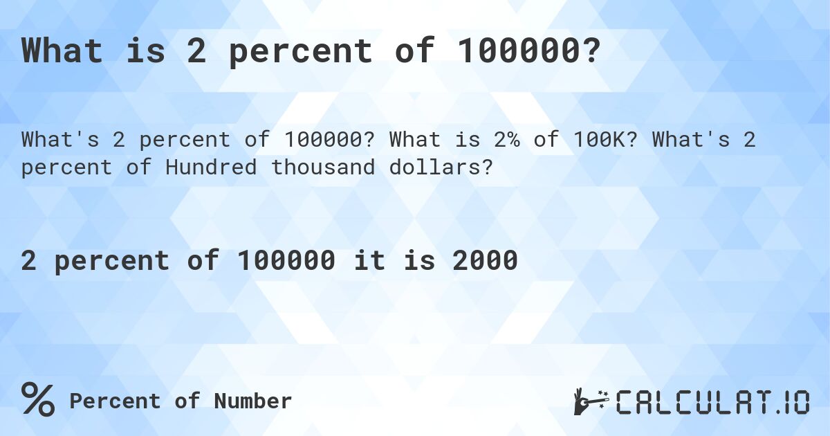 What is 2 percent of 100000?. What is 2% of 100K? What's 2 percent of Hundred thousand dollars?