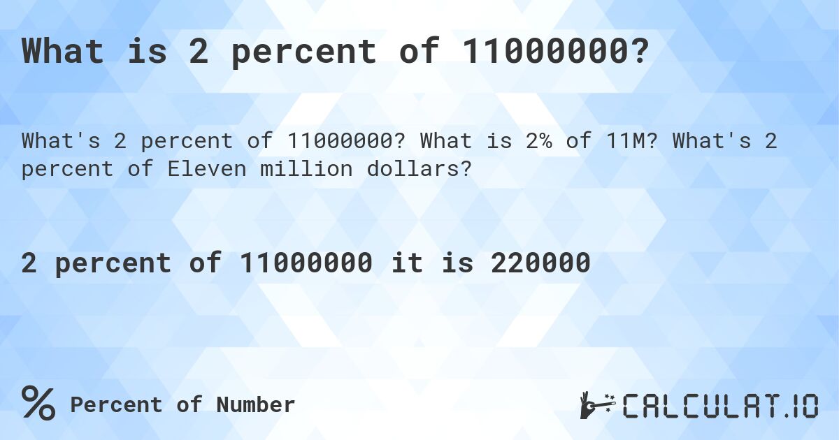 What is 2 percent of 11000000?. What is 2% of 11M? What's 2 percent of Eleven million dollars?