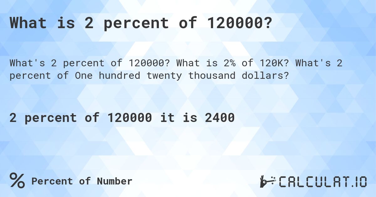 What is 2 percent of 120000?. What is 2% of 120K? What's 2 percent of One hundred twenty thousand dollars?