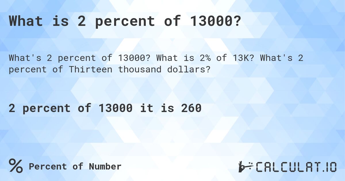 What is 2 percent of 13000?. What is 2% of 13K? What's 2 percent of Thirteen thousand dollars?