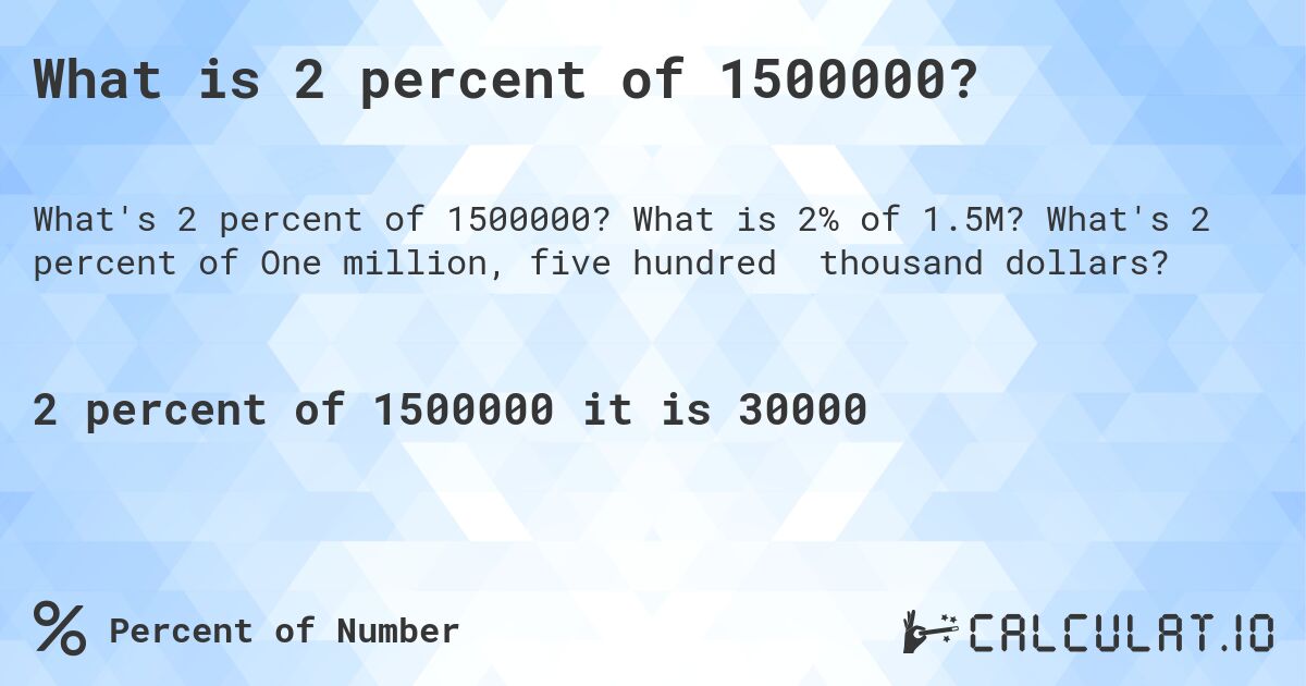 What is 2 percent of 1500000?. What is 2% of 1.5M? What's 2 percent of One million, five hundred thousand dollars?