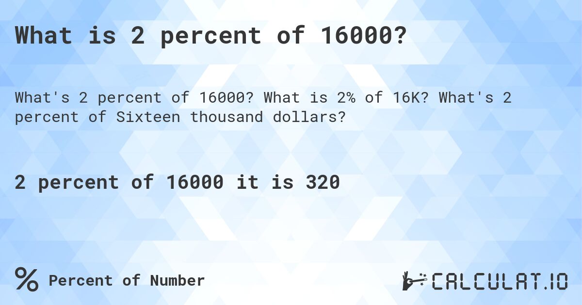 What is 2 percent of 16000?. What is 2% of 16K? What's 2 percent of Sixteen thousand dollars?