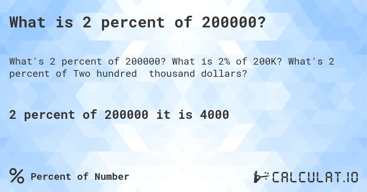 What is 2 percent of 200000?. What is 2% of 200K? What's 2 percent of Two hundred thousand dollars?