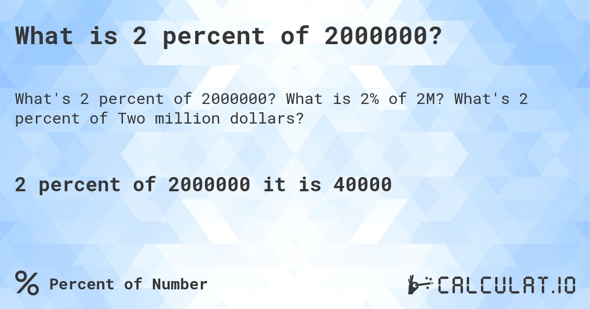 What is 2 percent of 2000000?. What is 2% of 2M? What's 2 percent of Two million dollars?