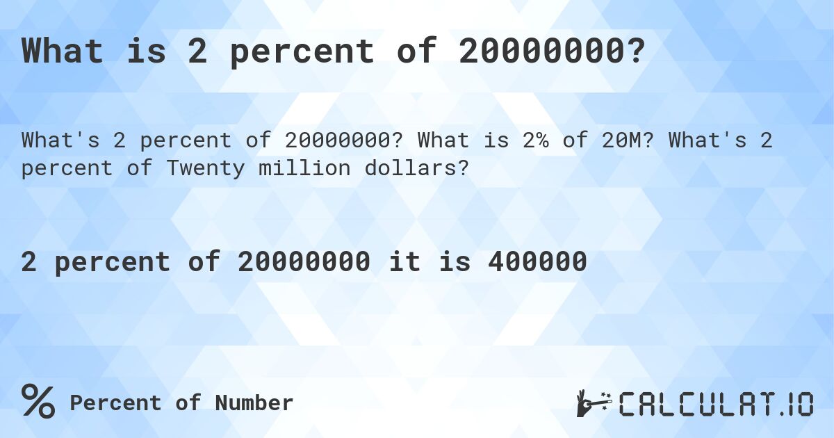 What is 2 percent of 20000000?. What is 2% of 20M? What's 2 percent of Twenty million dollars?