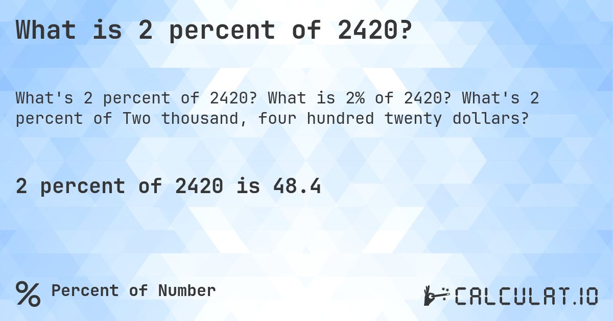 What is 2 percent of 2420?. What is 2% of 2420? What's 2 percent of Two thousand, four hundred twenty dollars?