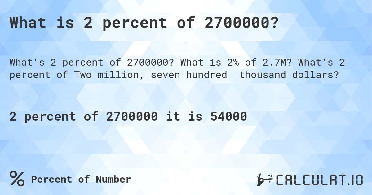What is 2 percent of 2700000?. What is 2% of 2.7M? What's 2 percent of Two million, seven hundred thousand dollars?
