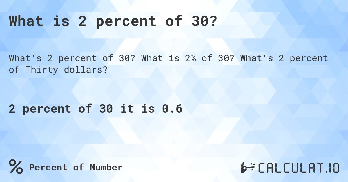 What is 2 percent of 30?. What is 2% of 30? What's 2 percent of Thirty dollars?