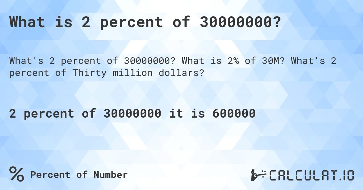 What is 2 percent of 30000000?. What is 2% of 30M? What's 2 percent of Thirty million dollars?