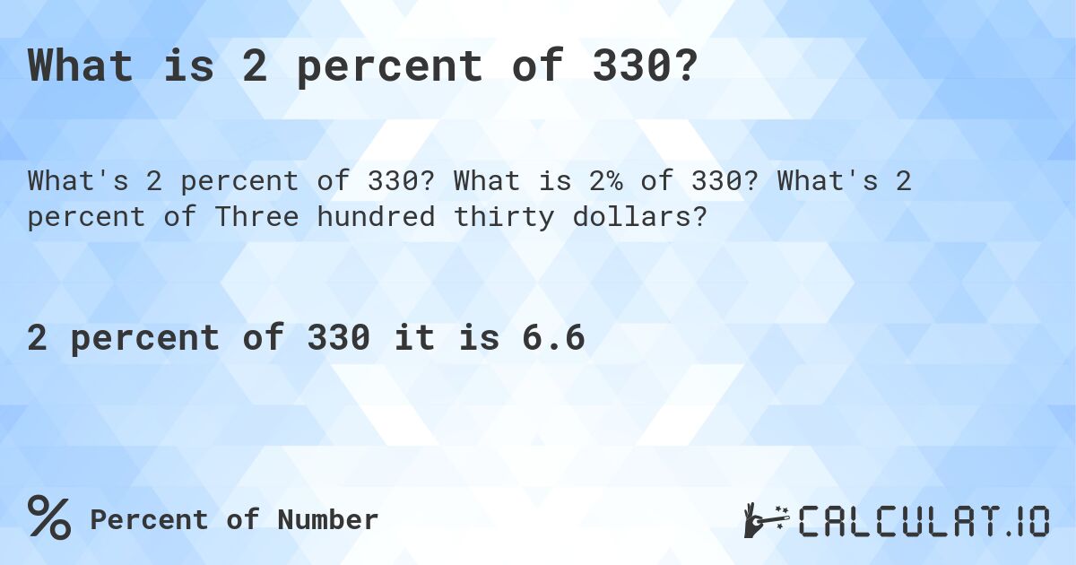 What is 2 percent of 330?. What is 2% of 330? What's 2 percent of Three hundred thirty dollars?