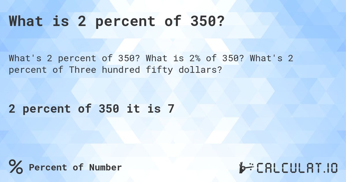 What is 2 percent of 350?. What is 2% of 350? What's 2 percent of Three hundred fifty dollars?