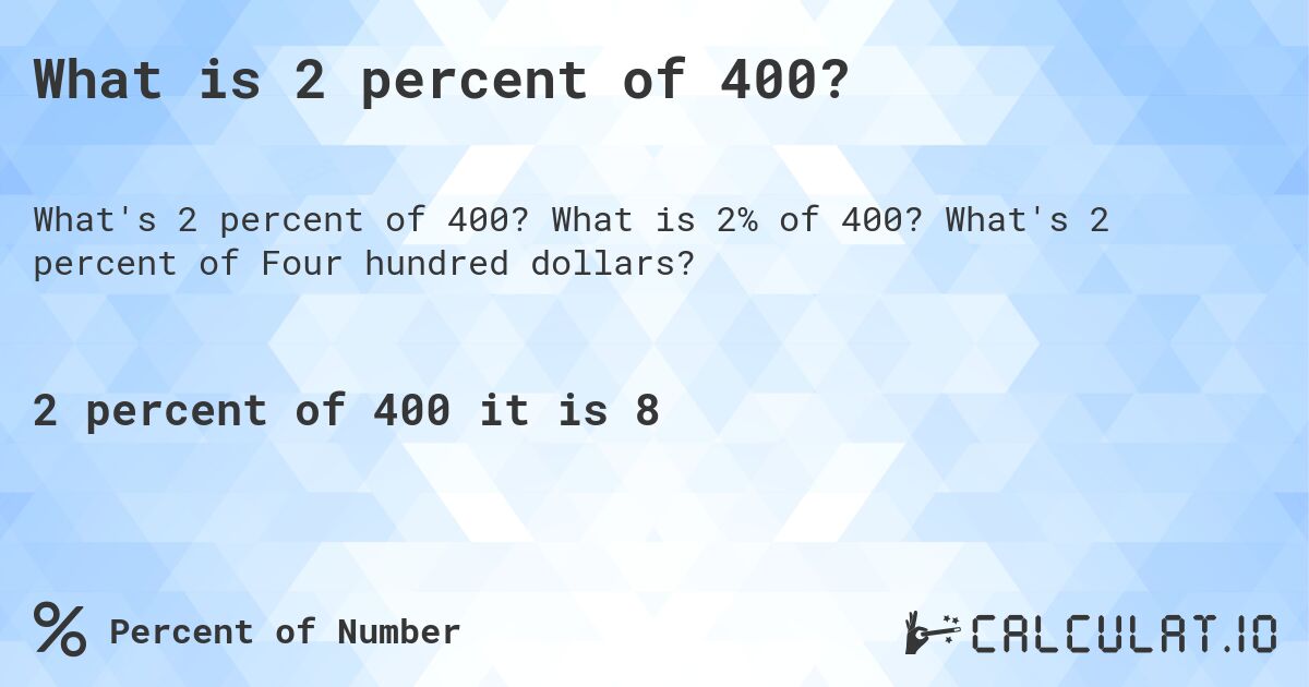 What is 2 percent of 400?. What is 2% of 400? What's 2 percent of Four hundred dollars?