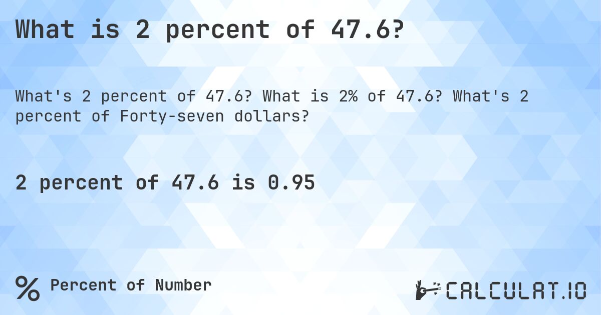 What is 2 percent of 47.6?. What is 2% of 47.6? What's 2 percent of Forty-seven dollars?