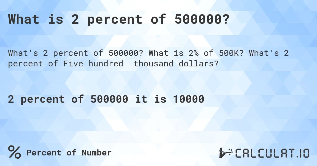 What is 2 percent of 500000?. What is 2% of 500K? What's 2 percent of Five hundred thousand dollars?