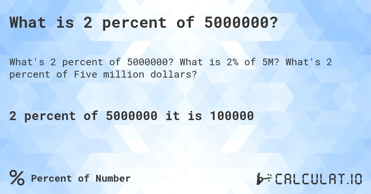 What is 2 percent of 5000000?. What is 2% of 5M? What's 2 percent of Five million dollars?