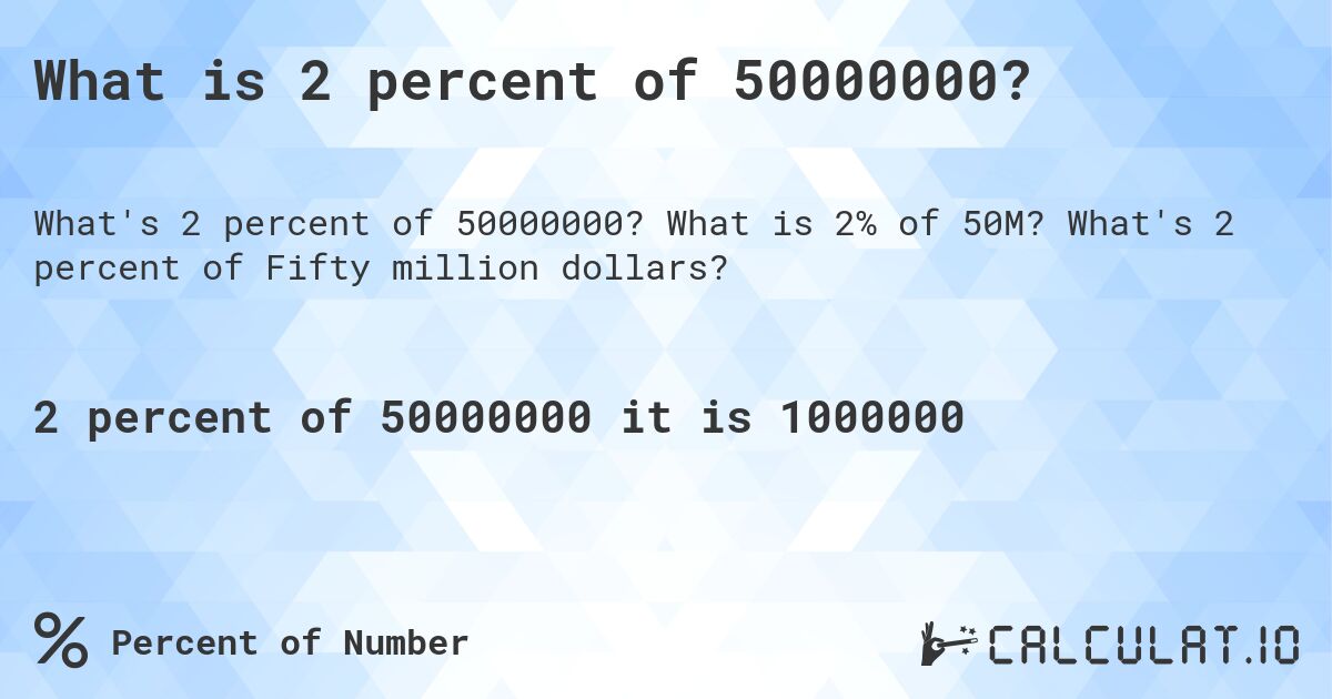 What is 2 percent of 50000000?. What is 2% of 50M? What's 2 percent of Fifty million dollars?