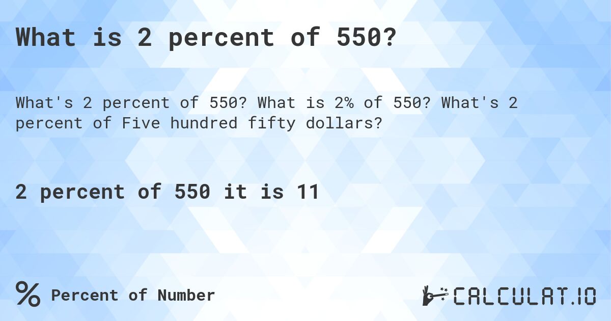 What is 2 percent of 550?. What is 2% of 550? What's 2 percent of Five hundred fifty dollars?