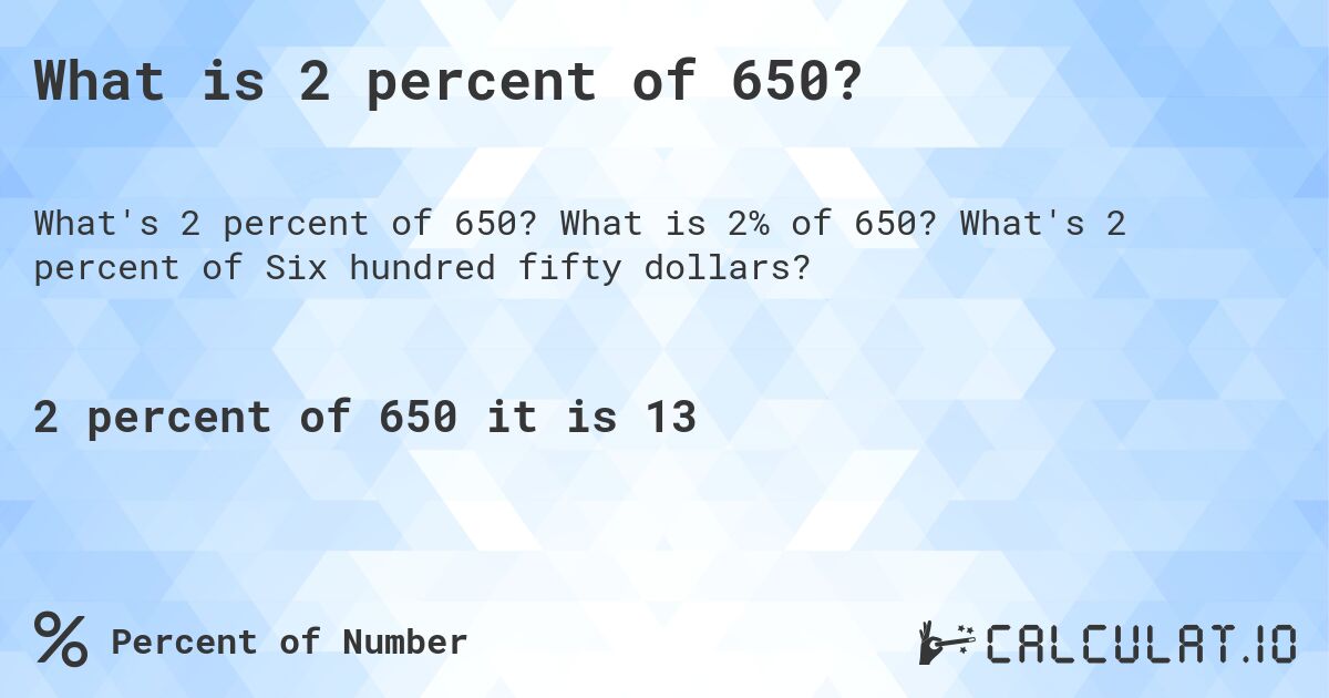 What is 2 percent of 650?. What is 2% of 650? What's 2 percent of Six hundred fifty dollars?