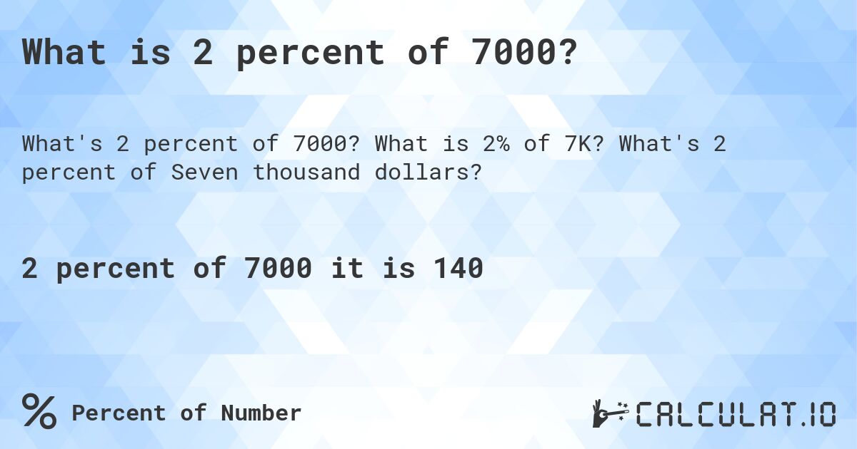 What is 2 percent of 7000?. What is 2% of 7K? What's 2 percent of Seven thousand dollars?