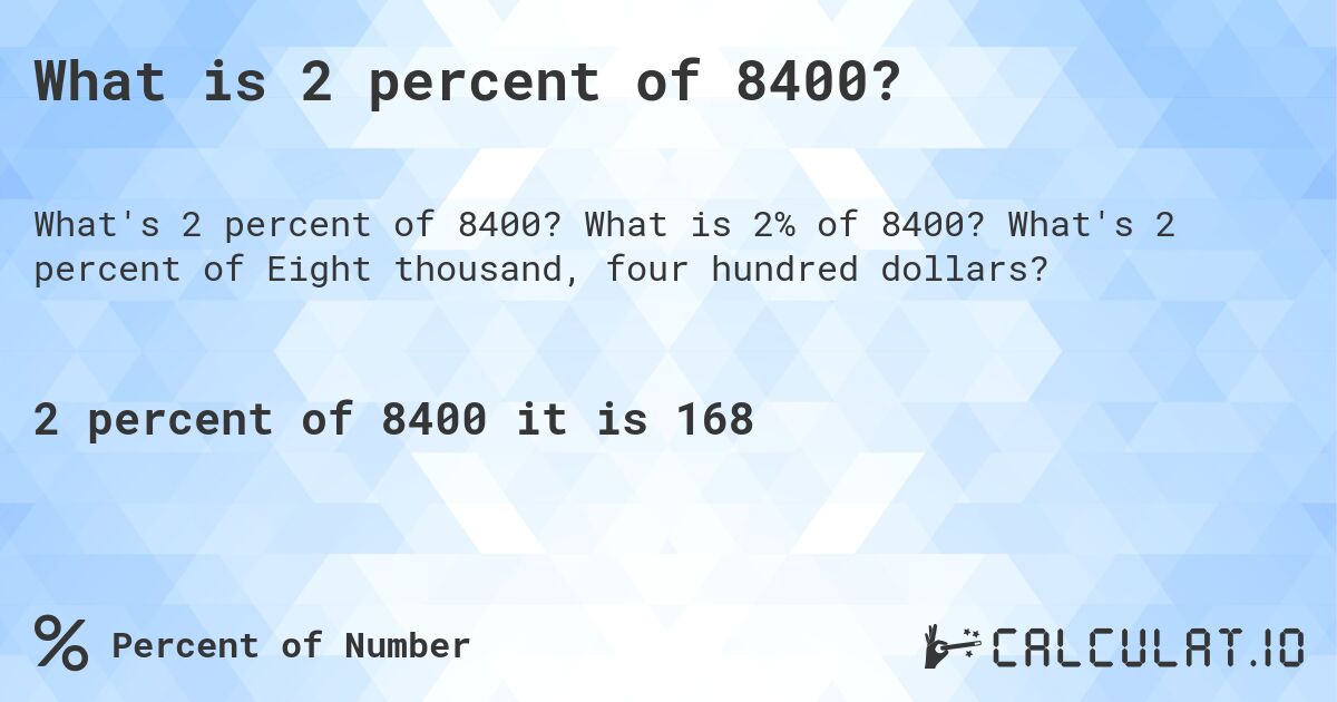 What is 2 percent of 8400?. What is 2% of 8400? What's 2 percent of Eight thousand, four hundred dollars?