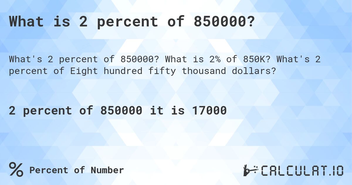 What is 2 percent of 850000?. What is 2% of 850K? What's 2 percent of Eight hundred fifty thousand dollars?