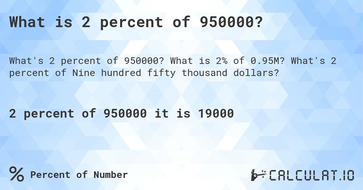 What is 2 percent of 950000?. What is 2% of 0.95M? What's 2 percent of Nine hundred fifty thousand dollars?