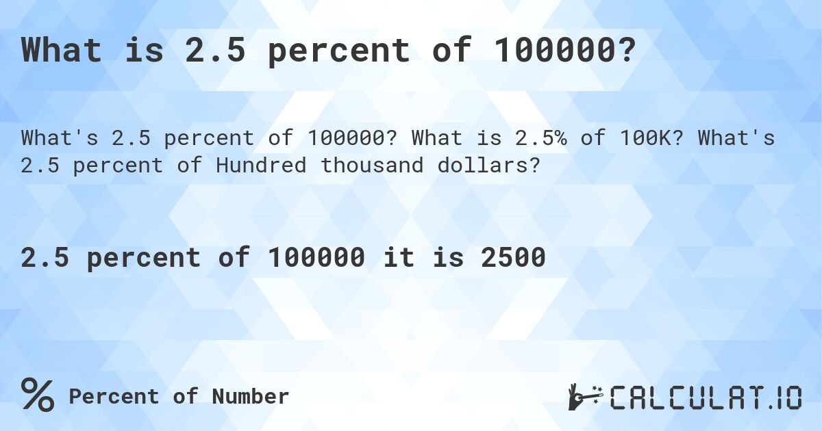 What is 2.5 percent of 100000?. What is 2.5% of 100K? What's 2.5 percent of Hundred thousand dollars?