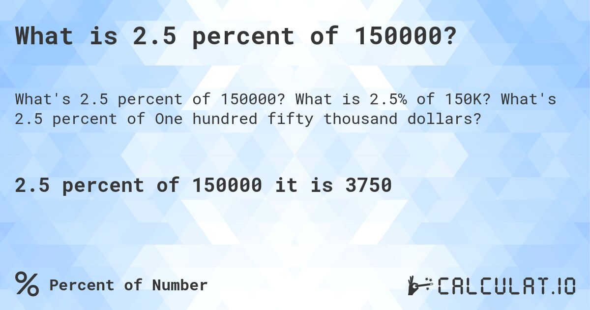 What is 2.5 percent of 150000?. What is 2.5% of 150K? What's 2.5 percent of One hundred fifty thousand dollars?
