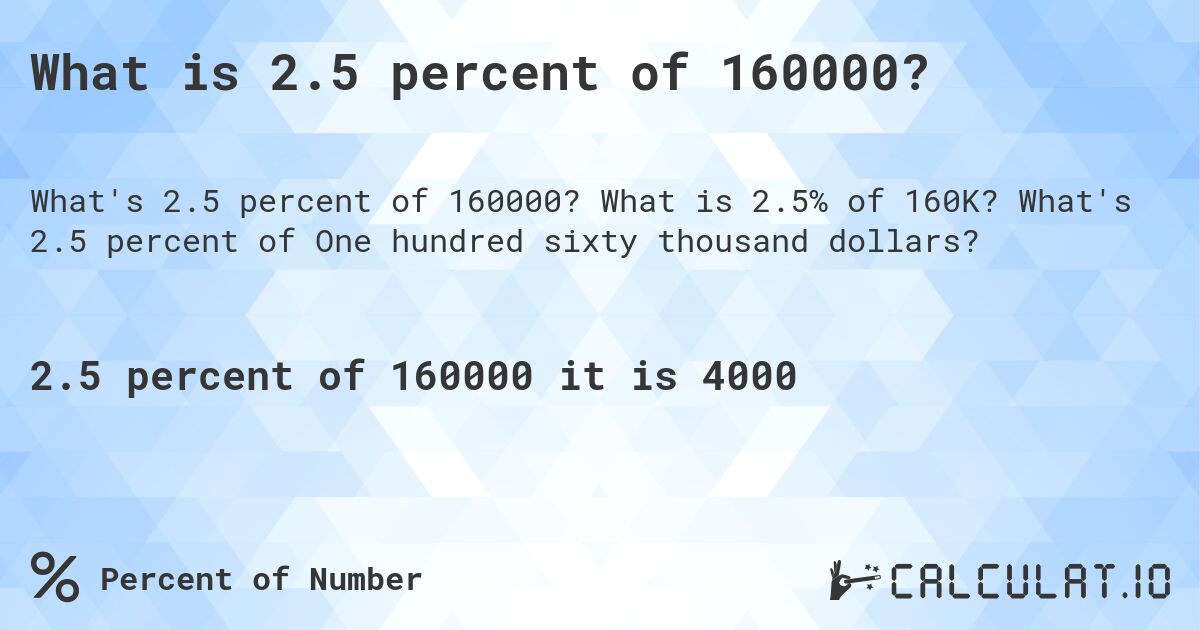 What is 2.5 percent of 160000?. What is 2.5% of 160K? What's 2.5 percent of One hundred sixty thousand dollars?