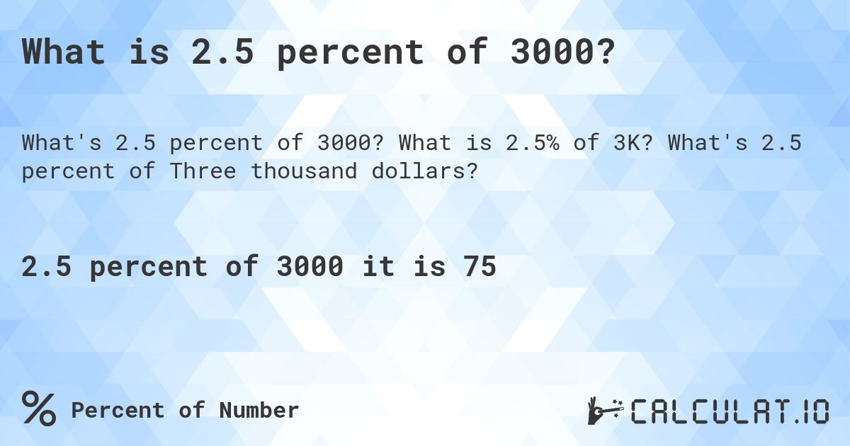 What is 2.5 percent of 3000?. What is 2.5% of 3K? What's 2.5 percent of Three thousand dollars?