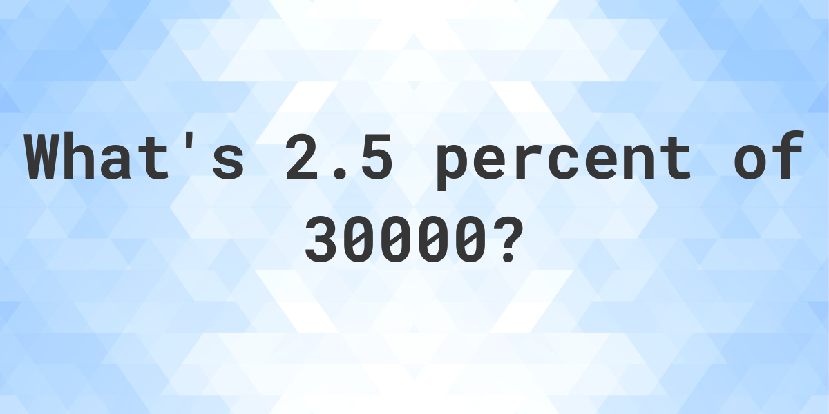 What Is 2 5 Percent Of 30000 Calculatio what-is-2-5-percent-of-30000-calculatio