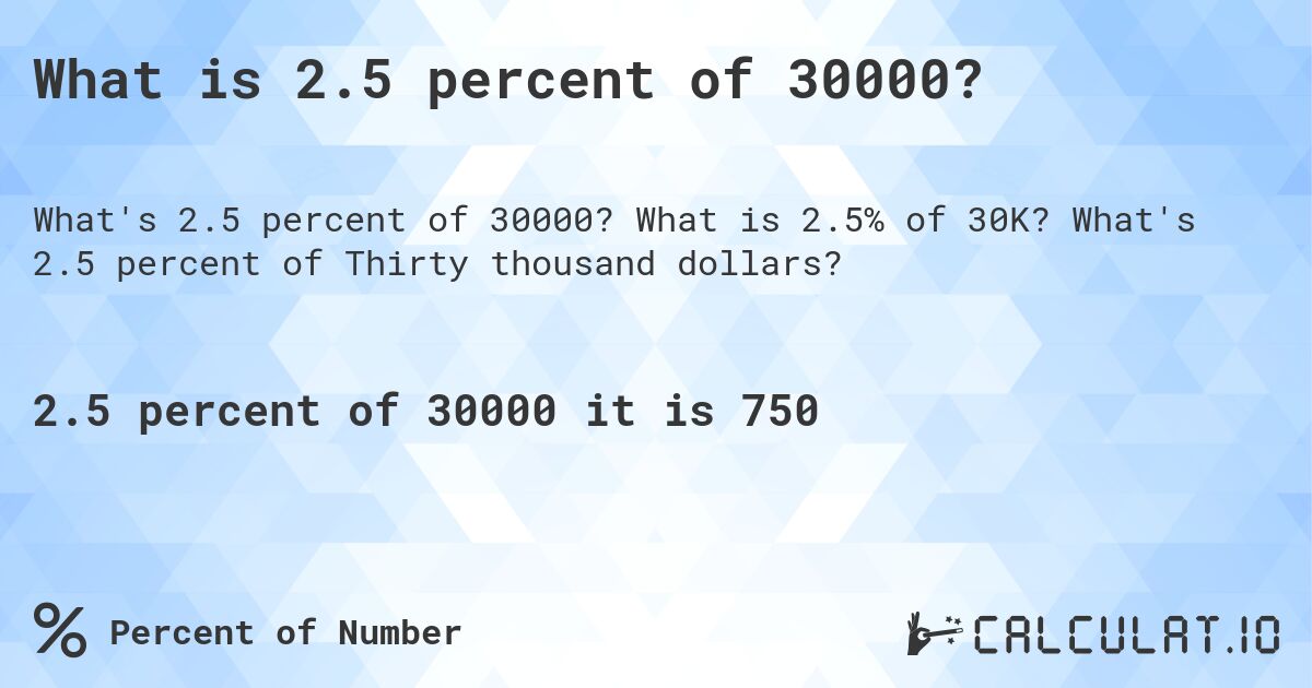 What is 2.5 percent of 30000?. What is 2.5% of 30K? What's 2.5 percent of Thirty thousand dollars?