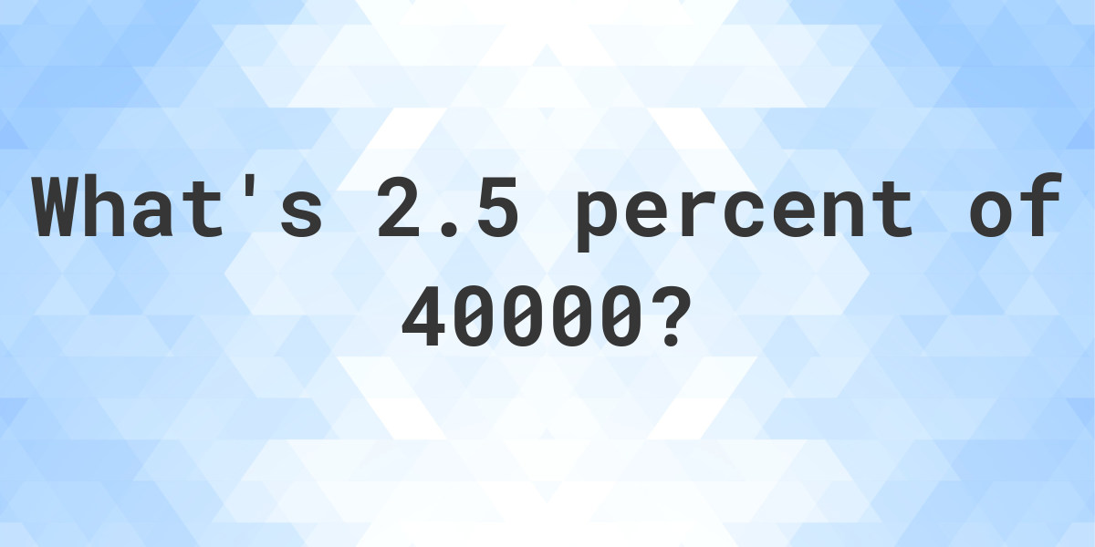 what-is-2-5-percent-of-40000-calculatio