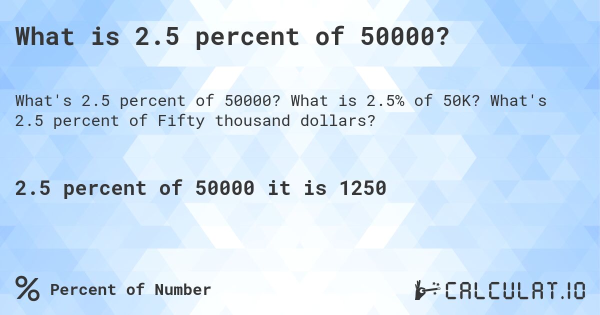 What is 2.5 percent of 50000?. What is 2.5% of 50K? What's 2.5 percent of Fifty thousand dollars?