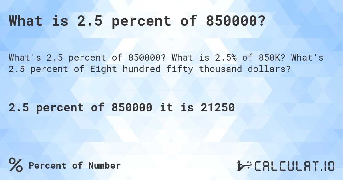 What is 2.5 percent of 850000?. What is 2.5% of 850K? What's 2.5 percent of Eight hundred fifty thousand dollars?