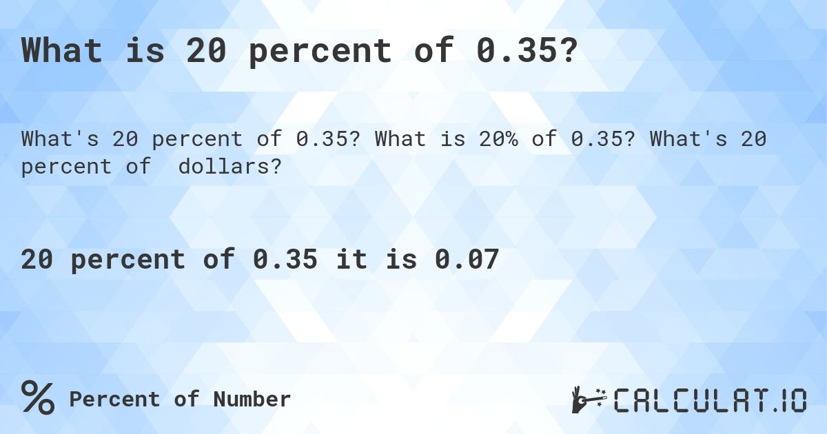 What is 20 percent of 0.35?. What is 20% of 0.35? What's 20 percent of dollars?