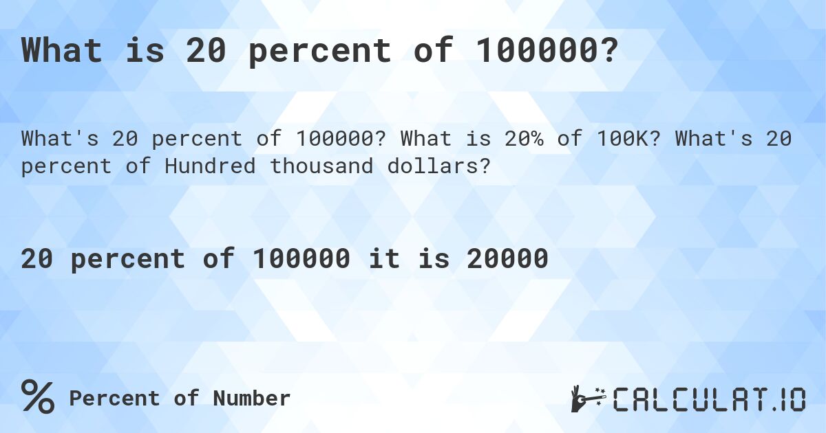 What is 20 percent of 100000?. What is 20% of 100K? What's 20 percent of Hundred thousand dollars?