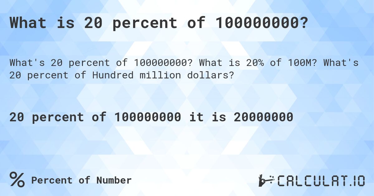 What is 20 percent of 100000000?. What is 20% of 100M? What's 20 percent of Hundred million dollars?