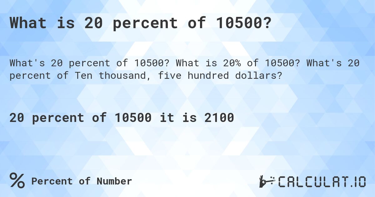 What is 20 percent of 10500?. What is 20% of 10500? What's 20 percent of Ten thousand, five hundred dollars?