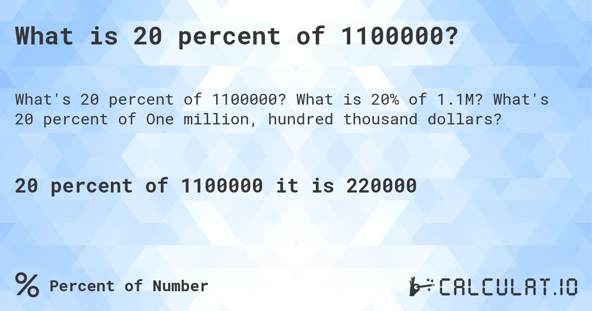 What is 20 percent of 1100000?. What is 20% of 1.1M? What's 20 percent of One million, hundred thousand dollars?