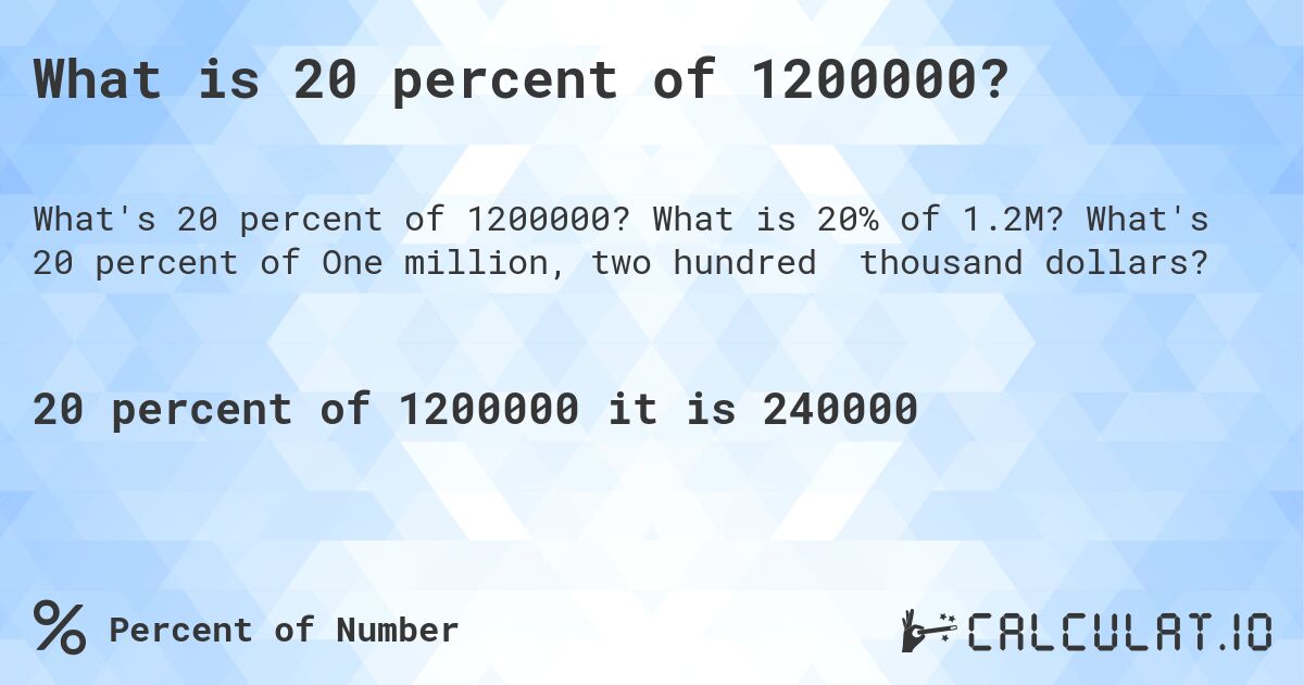 What is 20 percent of 1200000?. What is 20% of 1.2M? What's 20 percent of One million, two hundred thousand dollars?