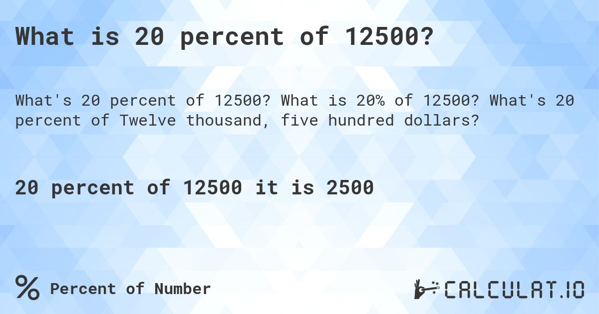 What is 20 percent of 12500?. What is 20% of 12500? What's 20 percent of Twelve thousand, five hundred dollars?