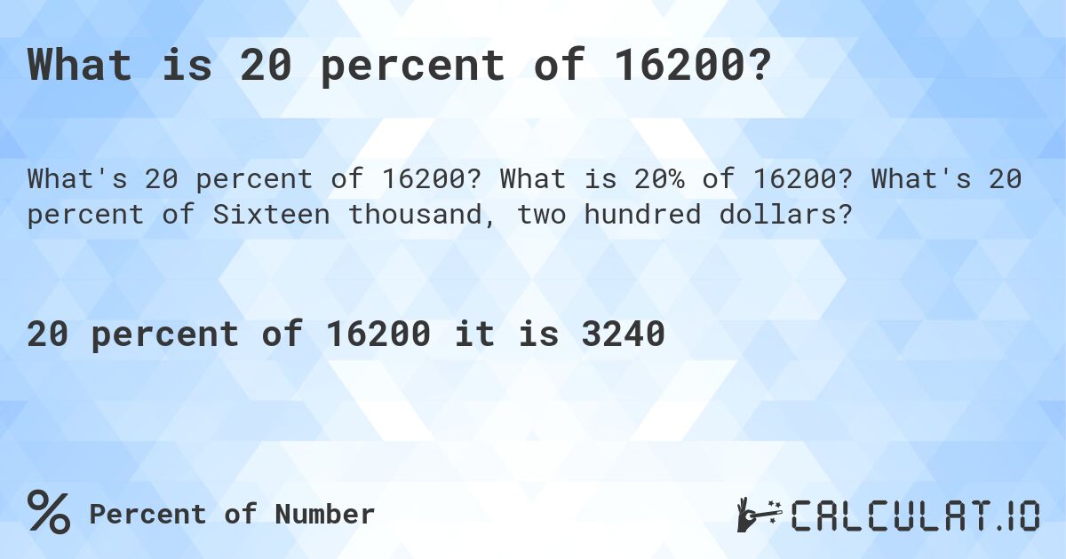 What is 20 percent of 16200?. What is 20% of 16200? What's 20 percent of Sixteen thousand, two hundred dollars?
