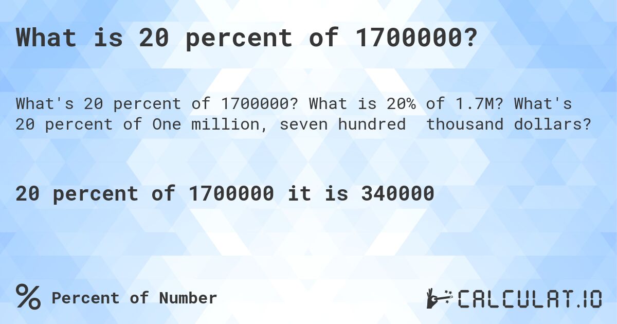 What is 20 percent of 1700000?. What is 20% of 1.7M? What's 20 percent of One million, seven hundred thousand dollars?