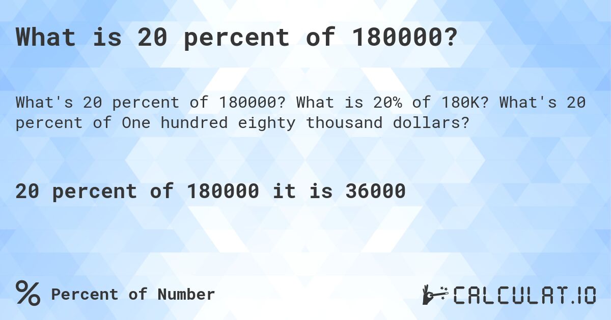 What is 20 percent of 180000?. What is 20% of 180K? What's 20 percent of One hundred eighty thousand dollars?