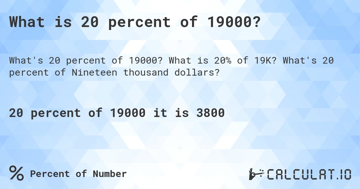 What is 20 percent of 19000?. What is 20% of 19K? What's 20 percent of Nineteen thousand dollars?