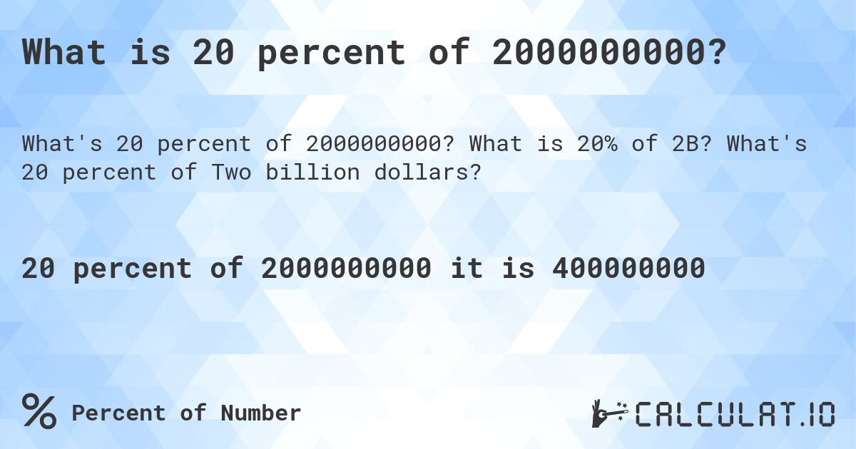 What is 20 percent of 2000000000?. What is 20% of 2B? What's 20 percent of Two billion dollars?