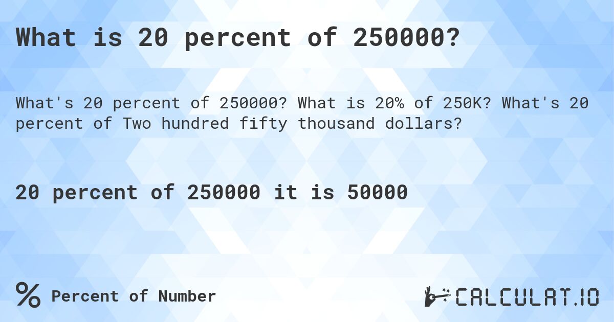 What is 20 percent of 250000?. What is 20% of 250K? What's 20 percent of Two hundred fifty thousand dollars?