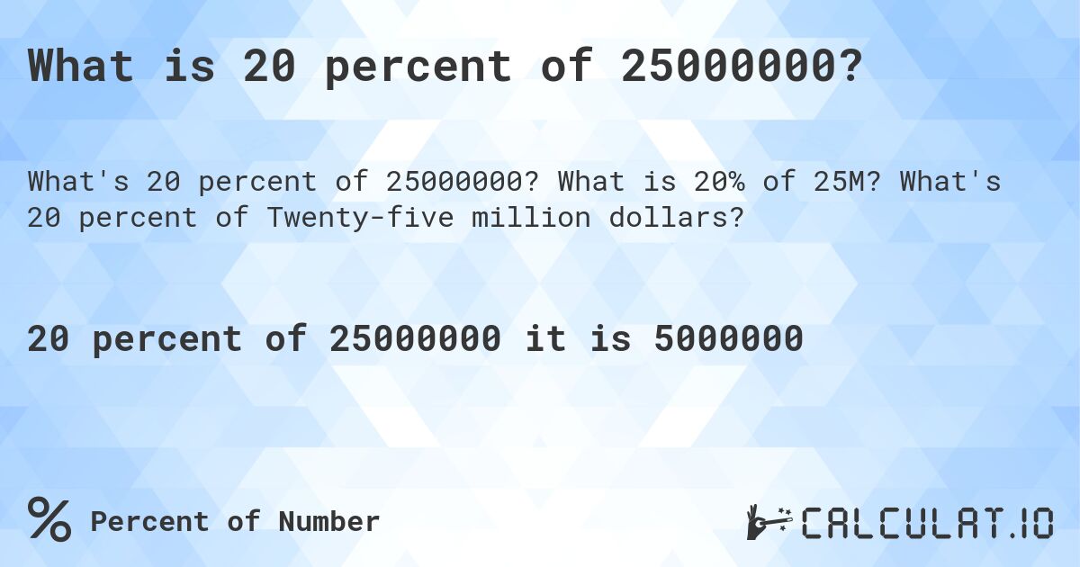 What is 20 percent of 25000000?. What is 20% of 25M? What's 20 percent of Twenty-five million dollars?